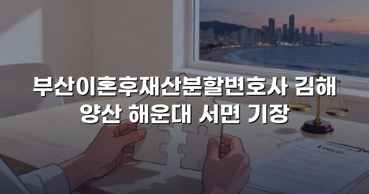 부산이혼후재산분할변호사 김해 양산 해운대 서면 기장