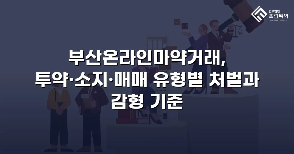 부산온라인마약거래, 투약·소지·매매 유형별 처벌과 감형 기준