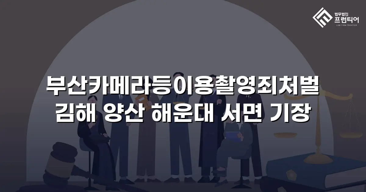 부산카메라등이용촬영죄처벌 김해 양산 해운대 서면 기장