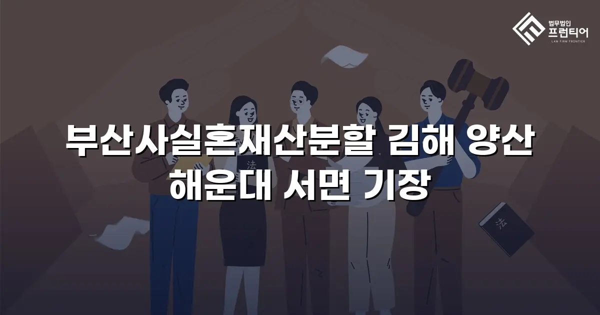 부산사실혼재산분할 김해 양산 해운대 서면 기장