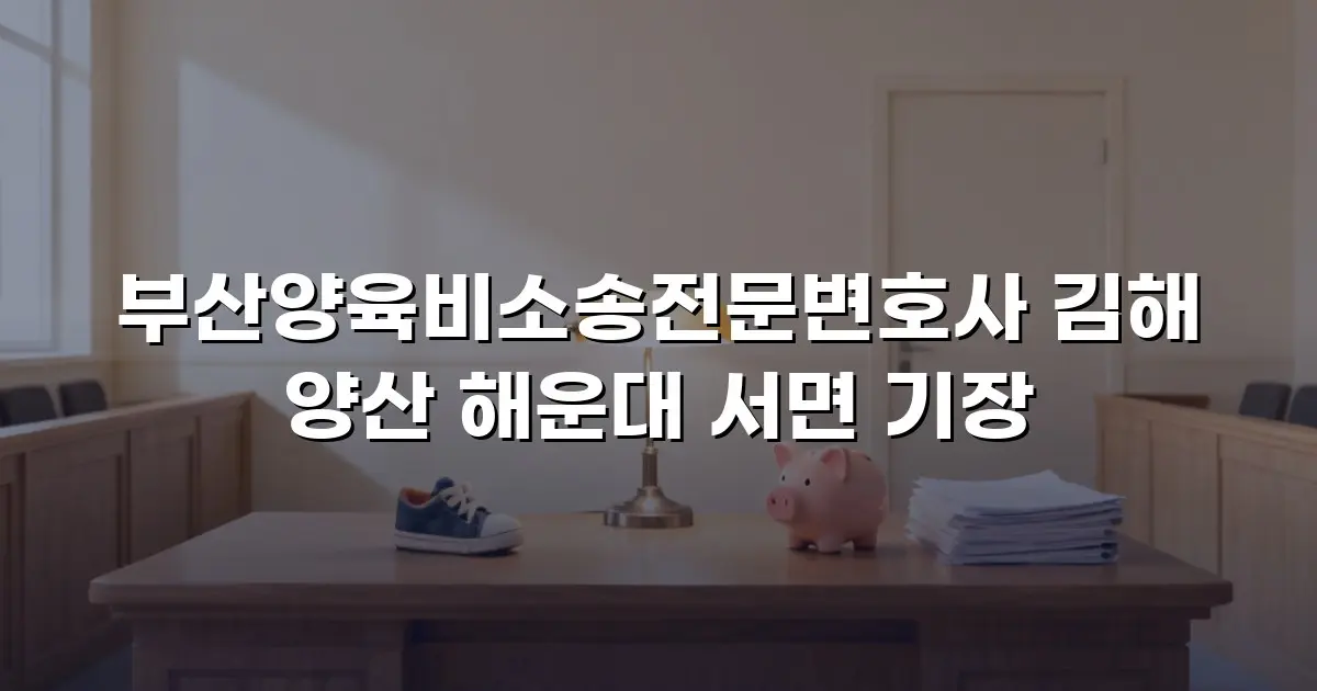 부산양육비소송전문변호사 김해 양산 해운대 서면 기장
