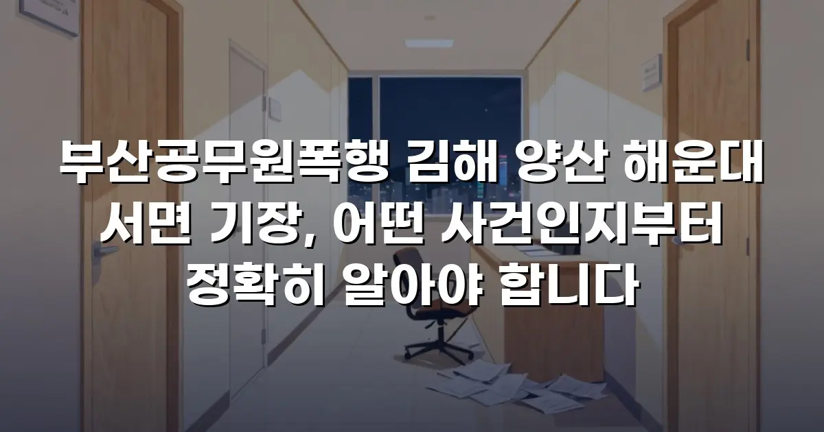 부산공무원폭행 김해 양산 해운대 서면 기장, 어떤 사건인지부터 정확히 알아야 합니다