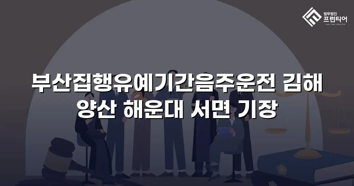 부산집행유예기간음주운전 김해 양산 해운대 서면 기장