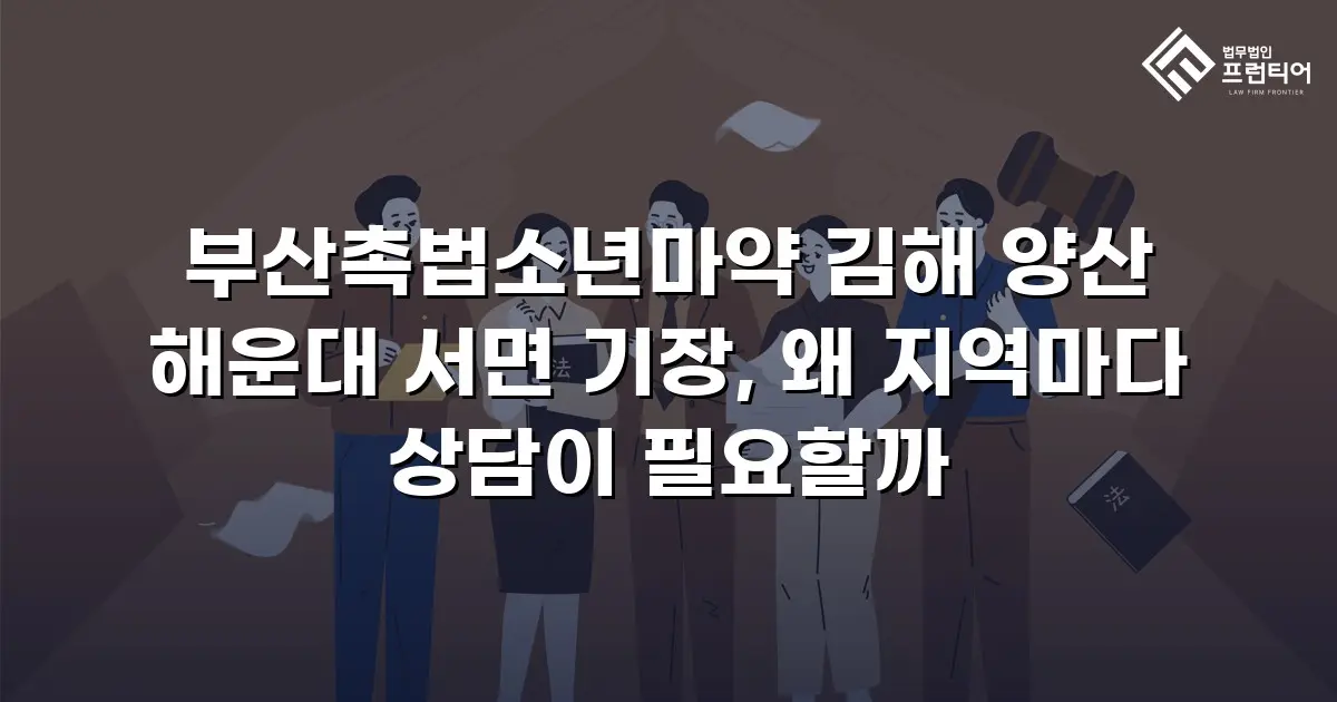 부산촉법소년마약 김해 양산 해운대 서면 기장, 왜 지역마다 상담이 필요할까