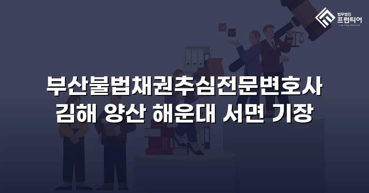 부산불법채권추심전문변호사 김해 양산 해운대 서면 기장