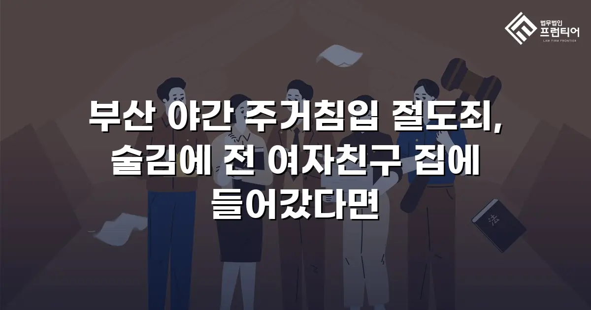 부산 야간 주거침입 절도죄, 술김에 전 여자친구 집에 들어갔다면
