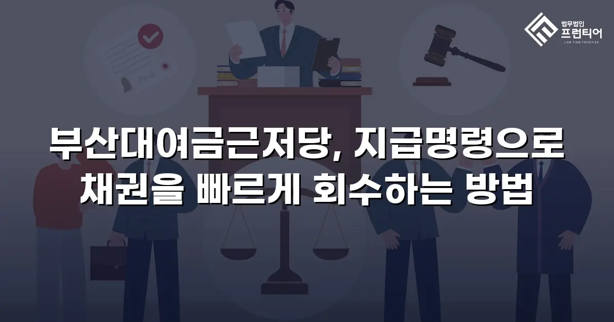 부산대여금근저당, 지급명령으로 채권을 빠르게 회수하는 방법