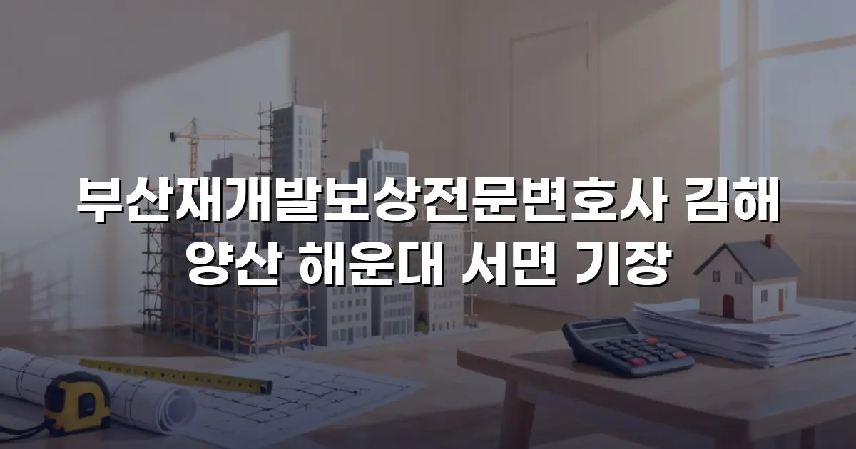 부산재개발보상전문변호사 김해 양산 해운대 서면 기장