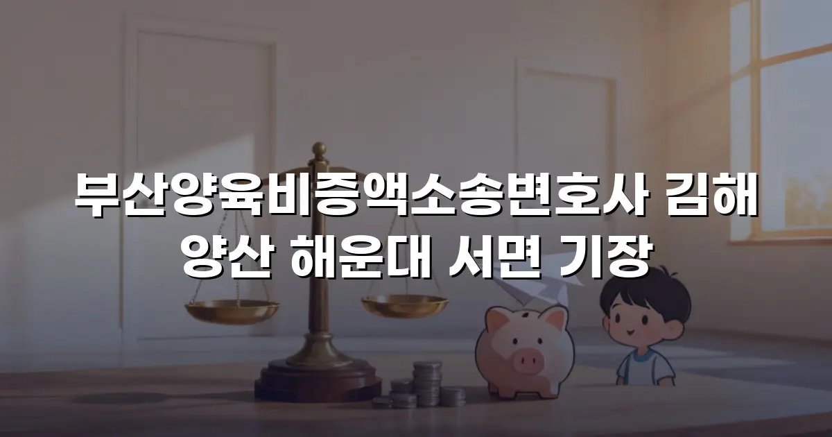 부산양육비증액소송변호사 김해 양산 해운대 서면 기장