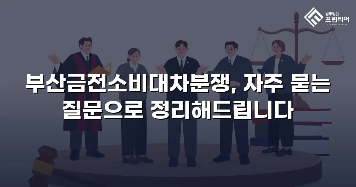 부산금전소비대차분쟁, 자주 묻는 질문으로 정리해드립니다
