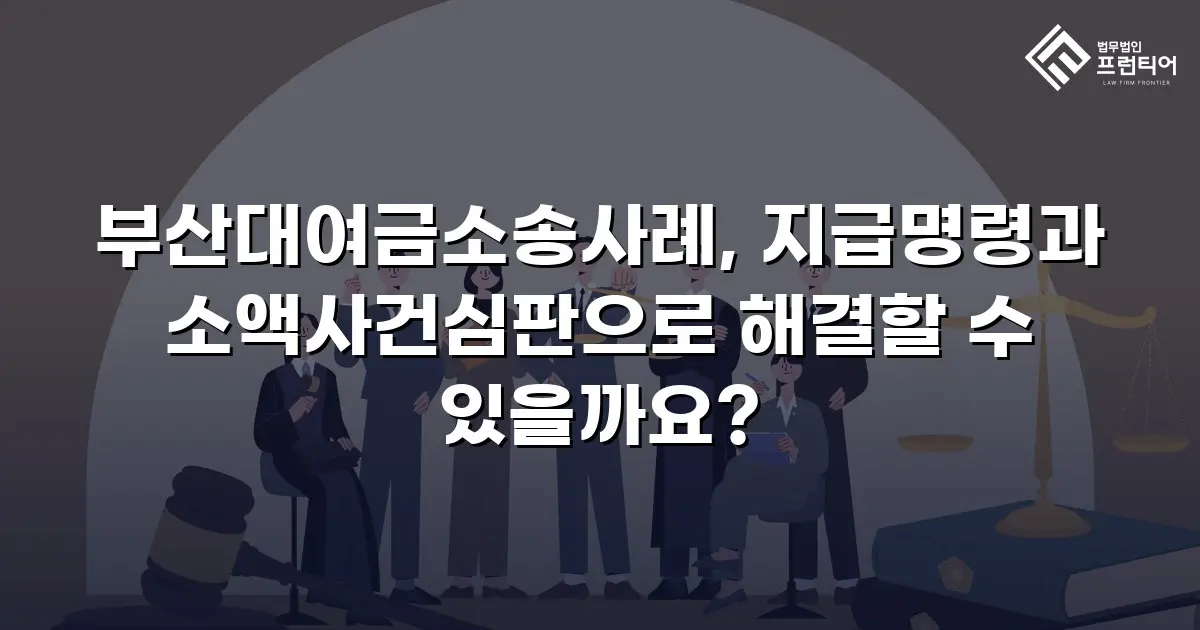 부산대여금소송사례, 지급명령과 소액사건심판으로 해결할 수 있을까요?