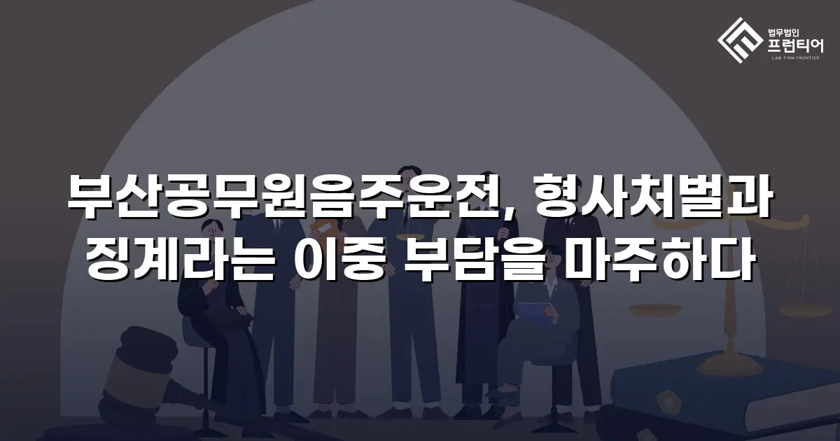 부산공무원음주운전, 형사처벌과 징계라는 이중 부담을 마주하다