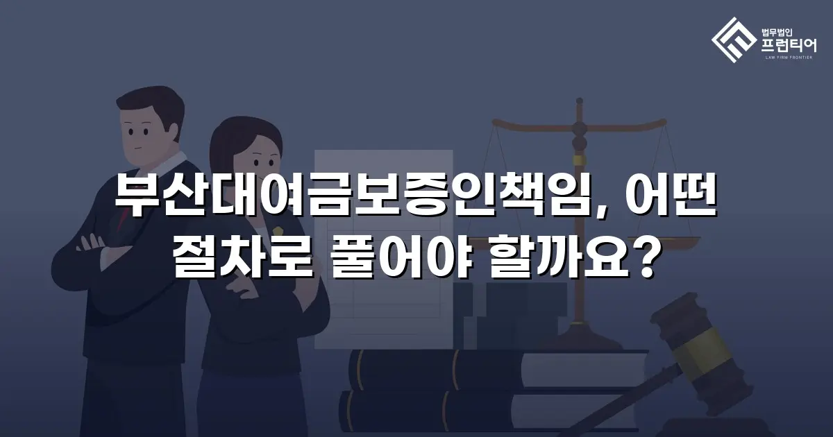 부산대여금보증인책임, 어떤 절차로 풀어야 할까요?