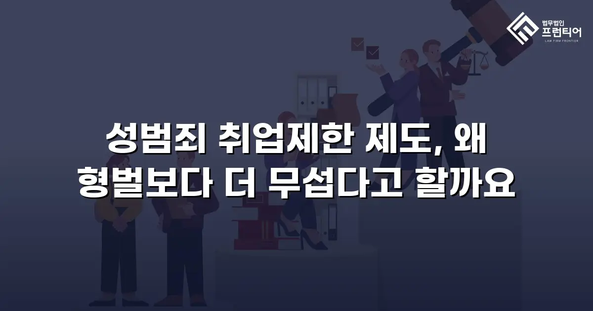 성범죄 취업제한 제도, 왜 형벌보다 더 무섭다고 할까요