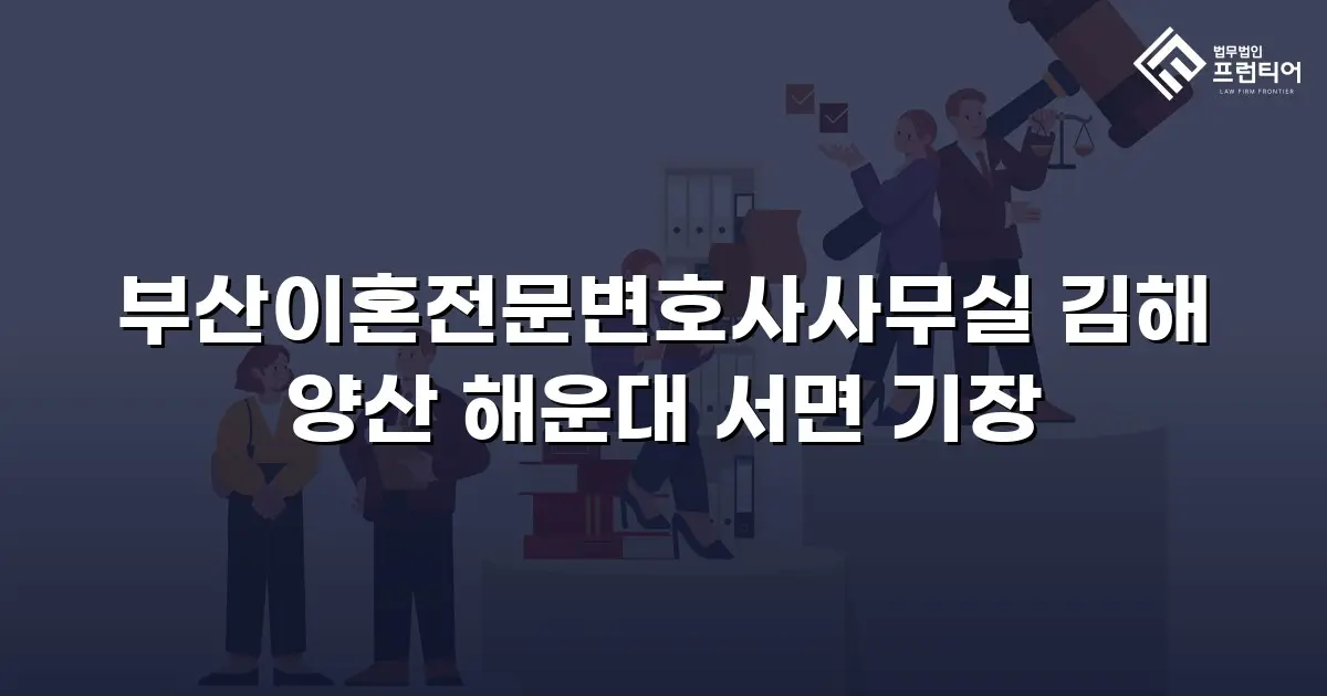 부산이혼전문변호사사무실 김해 양산 해운대 서면 기장