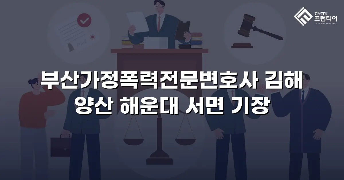 부산가정폭력전문변호사 김해 양산 해운대 서면 기장
