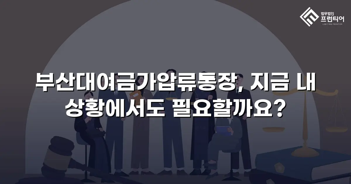 부산대여금가압류통장, 지금 내 상황에서도 필요할까요?