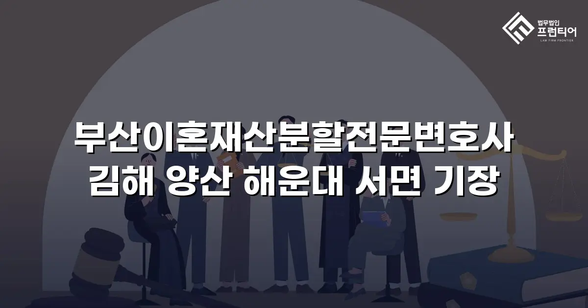 부산이혼재산분할전문변호사 김해 양산 해운대 서면 기장