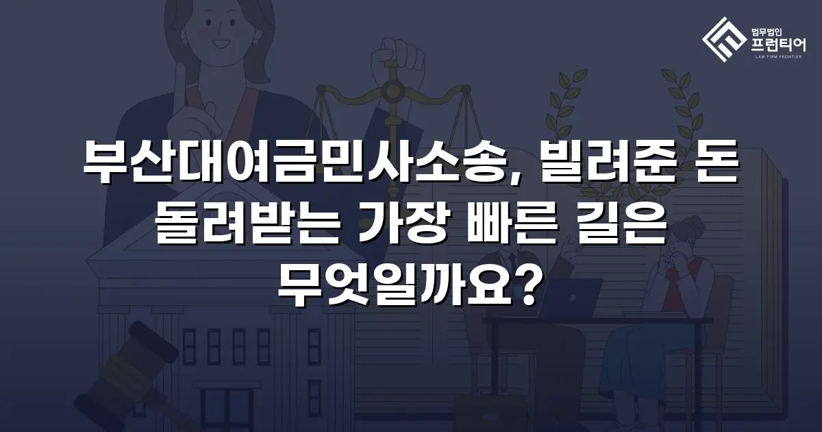 부산대여금민사소송, 빌려준 돈 돌려받는 가장 빠른 길은 무엇일까요?
