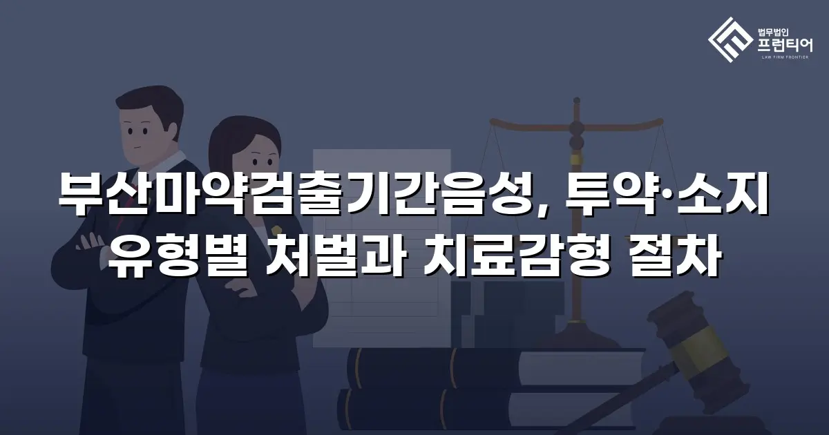 부산마약검출기간음성, 투약·소지 유형별 처벌과 치료감형 절차
