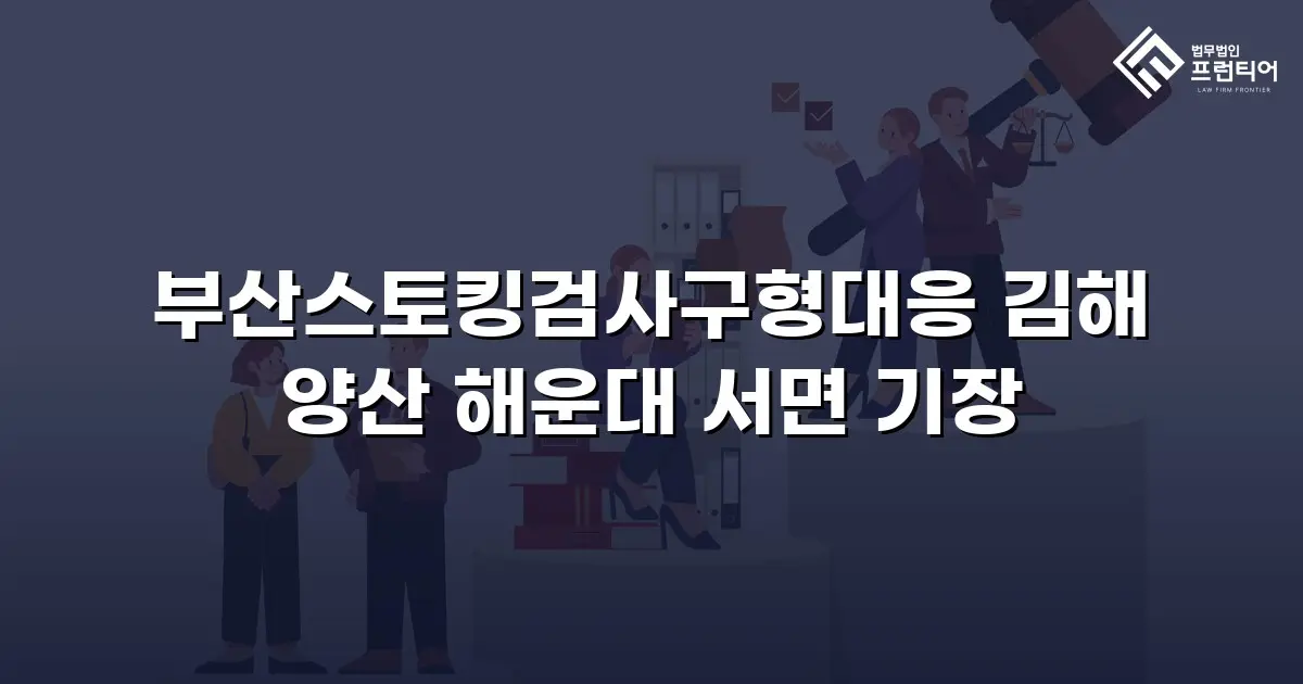 부산스토킹검사구형대응 김해 양산 해운대 서면 기장