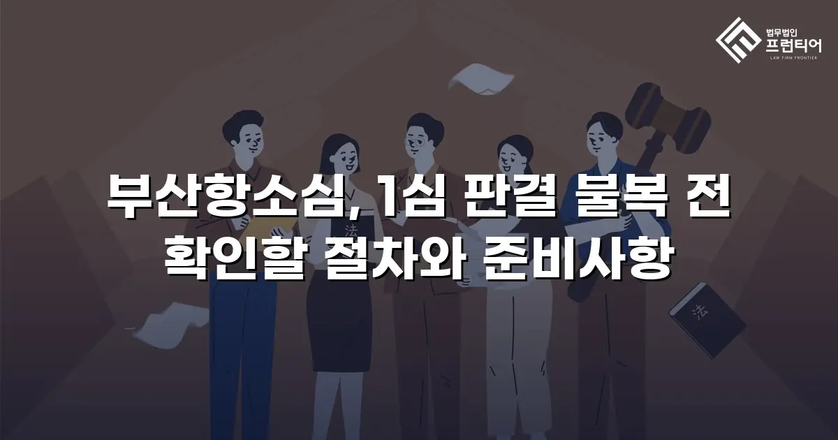 부산항소심, 1심 판결 불복 전 확인할 절차와 준비사항