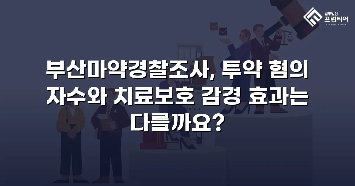 부산마약경찰조사, 투약 혐의 자수와 치료보호 감경 효과는 다를까요?
