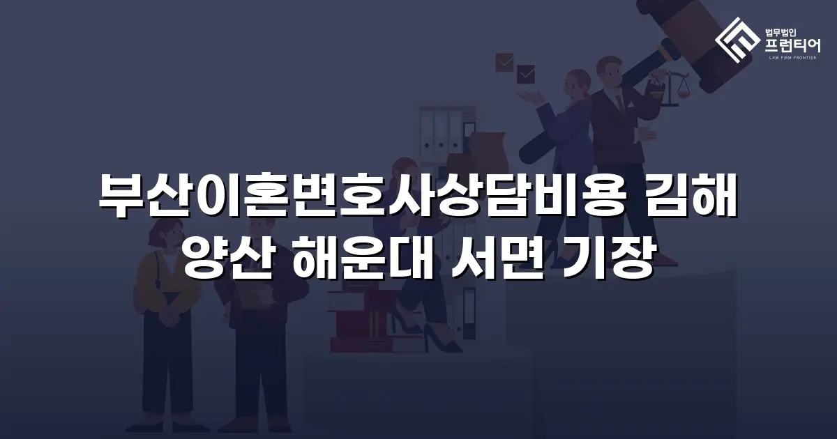 부산이혼변호사상담비용 김해 양산 해운대 서면 기장