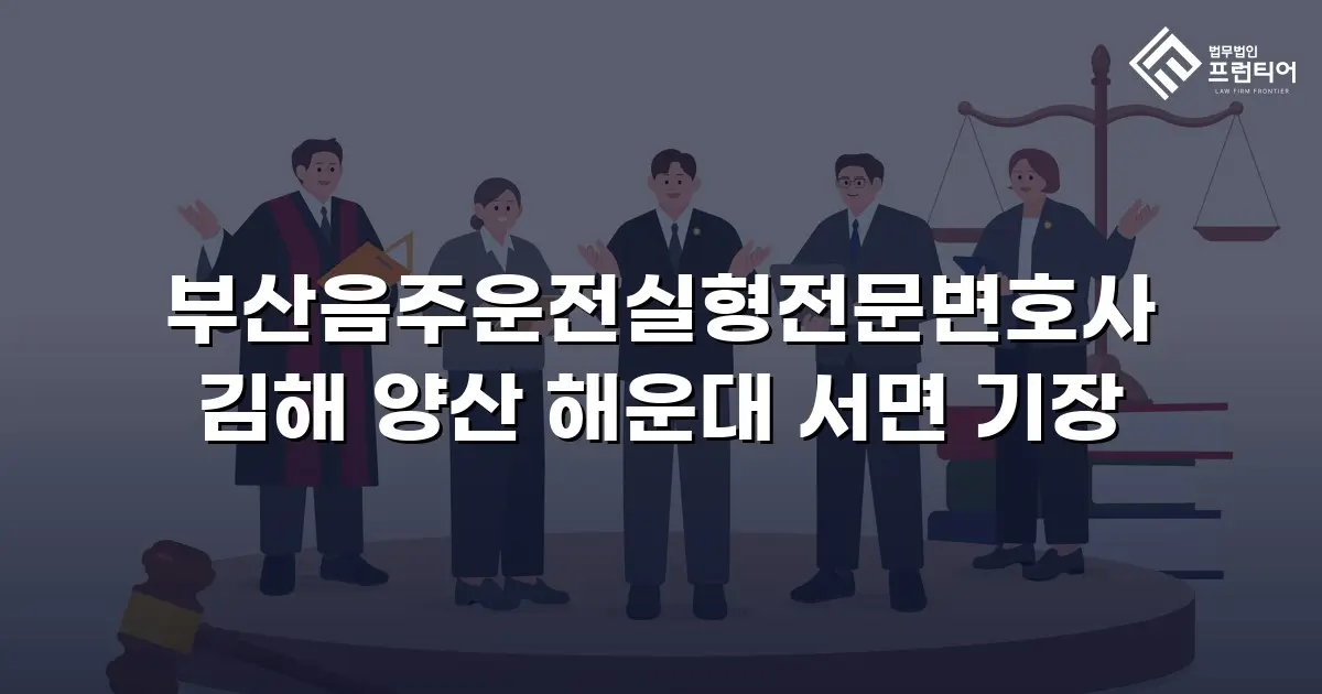 부산음주운전실형전문변호사 김해 양산 해운대 서면 기장