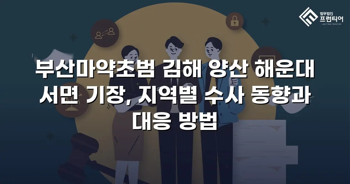 부산마약초범 김해 양산 해운대 서면 기장, 지역별 수사 동향과 대응 방법