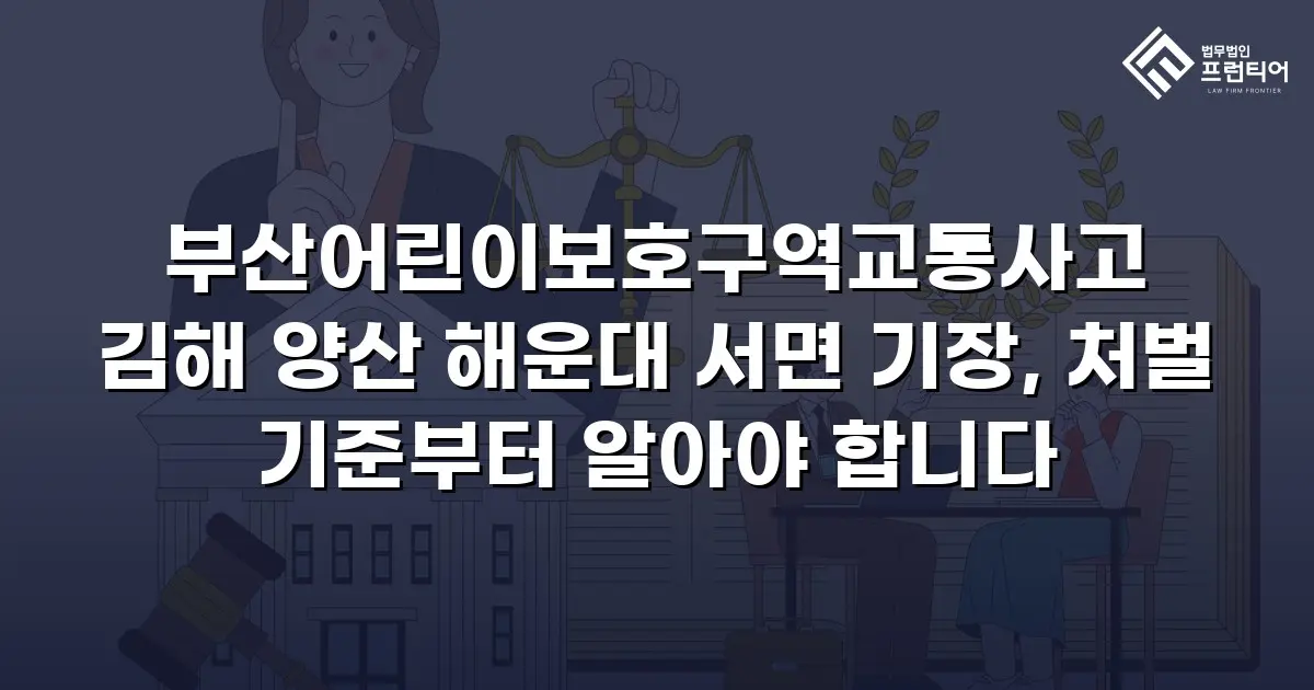 부산어린이보호구역교통사고 김해 양산 해운대 서면 기장, 처벌 기준부터 알아야 합니다