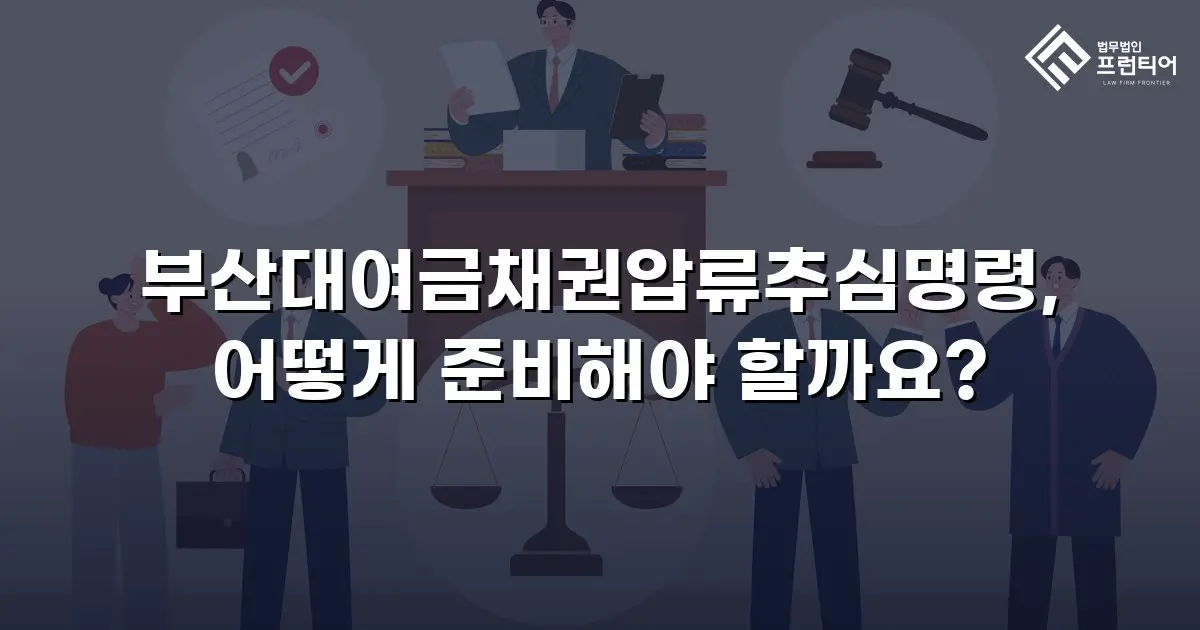 부산대여금채권압류추심명령, 어떻게 준비해야 할까요?