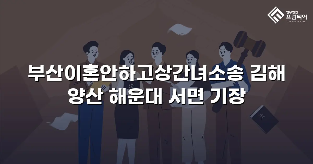 부산이혼안하고상간녀소송 김해 양산 해운대 서면 기장