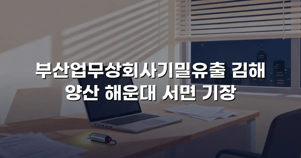 부산업무상회사기밀유출 김해 양산 해운대 서면 기장