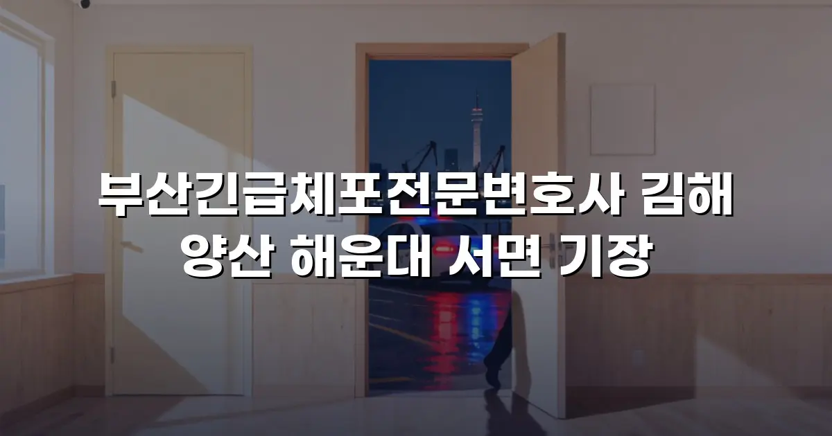 부산긴급체포전문변호사 김해 양산 해운대 서면 기장