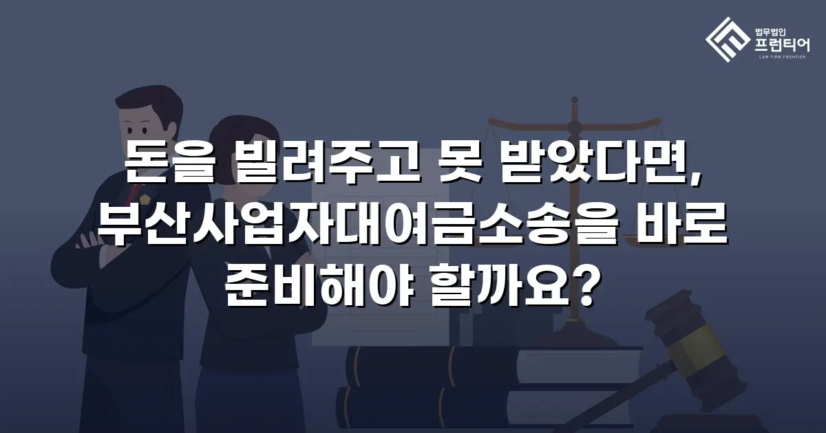 돈을 빌려주고 못 받았다면, 부산사업자대여금소송을 바로 준비해야 할까요?