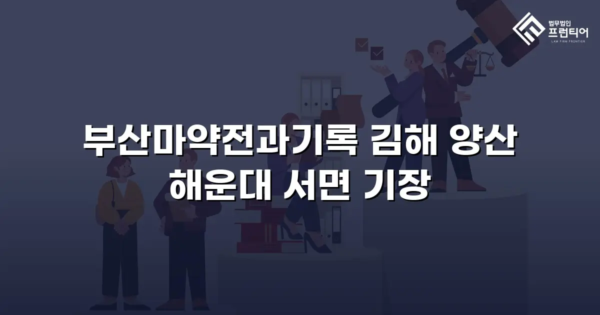 부산마약전과기록 김해 양산 해운대 서면 기장