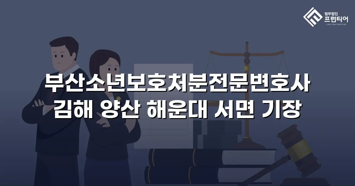 부산소년보호처분전문변호사 김해 양산 해운대 서면 기장