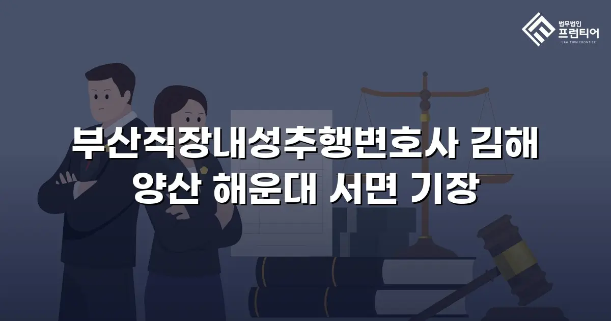 부산직장내성추행변호사 김해 양산 해운대 서면 기장