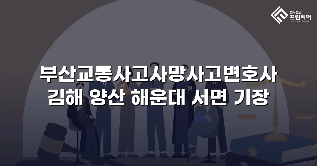 부산교통사고사망사고변호사 김해 양산 해운대 서면 기장