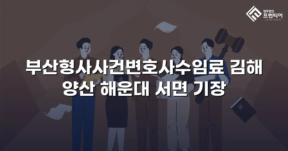 부산형사사건변호사수임료 김해 양산 해운대 서면 기장