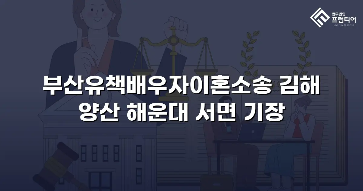 부산유책배우자이혼소송 김해 양산 해운대 서면 기장