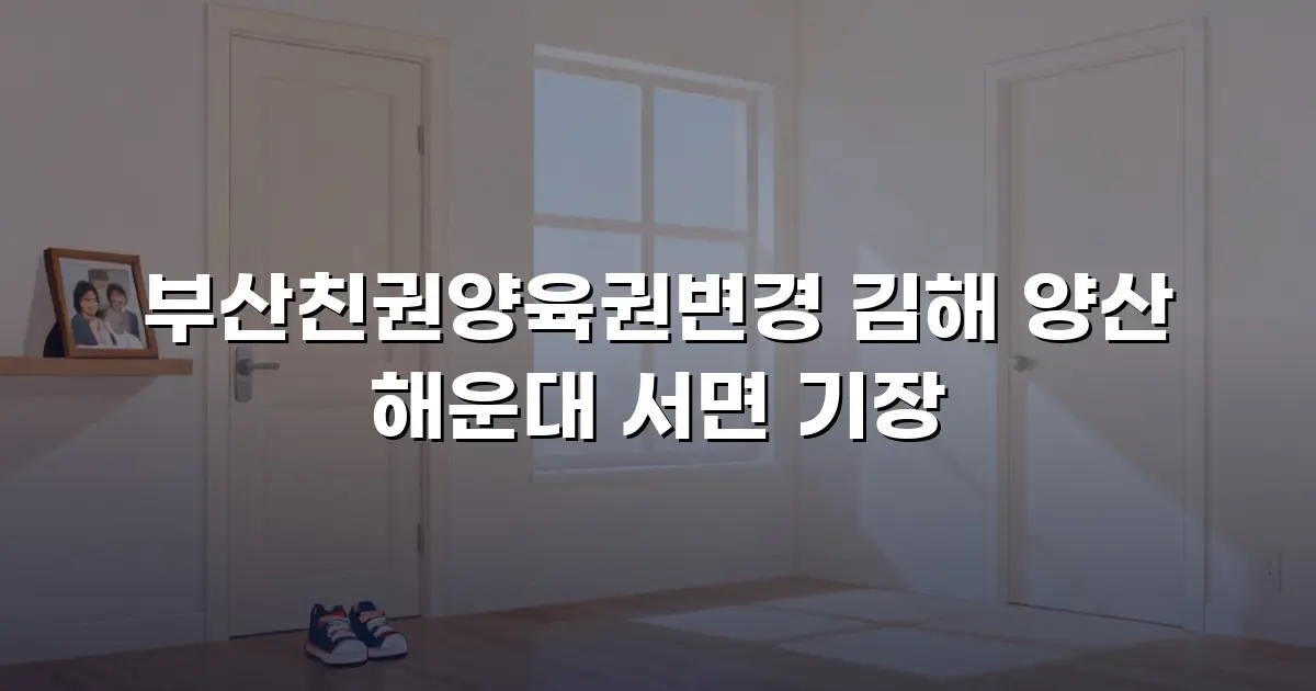 부산친권양육권변경 김해 양산 해운대 서면 기장