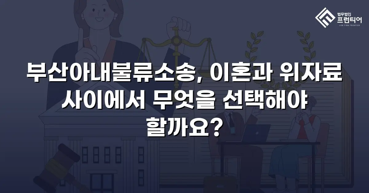 부산아내불류소송, 이혼과 위자료 사이에서 무엇을 선택해야 할까요?