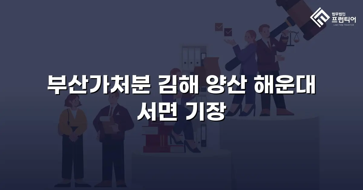 부산가처분 김해 양산 해운대 서면 기장