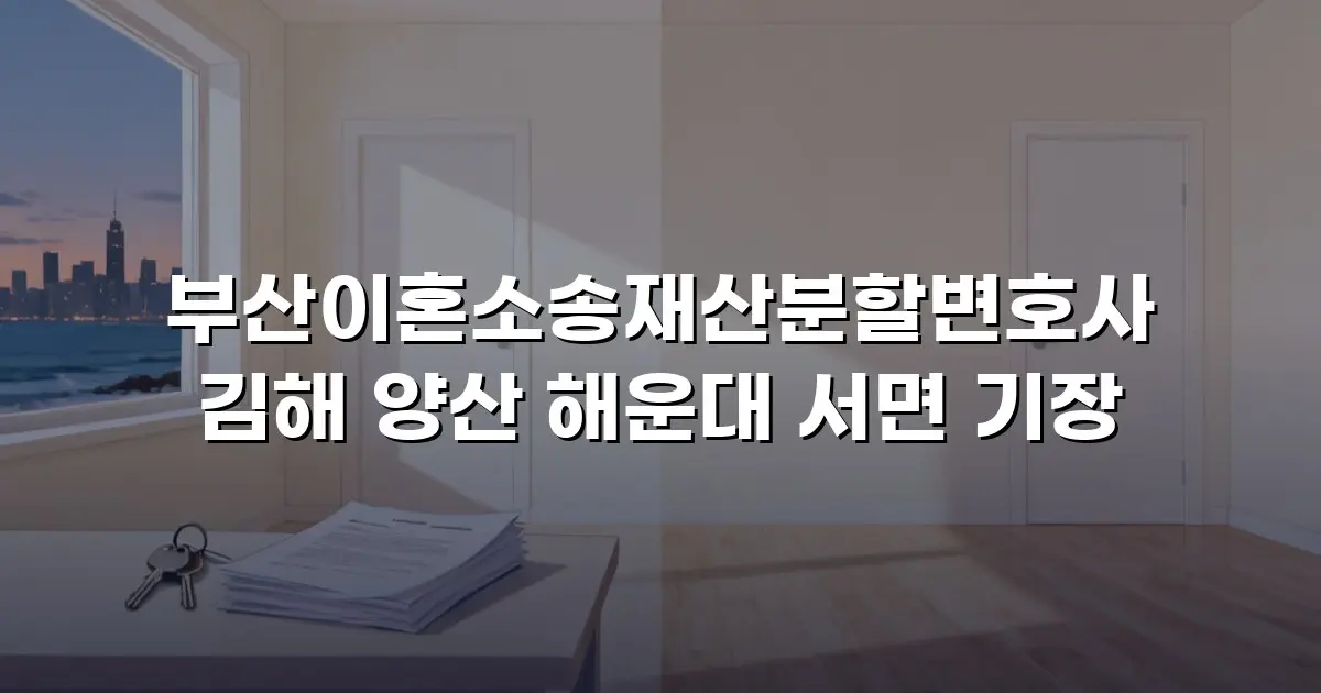 부산이혼소송재산분할변호사 김해 양산 해운대 서면 기장