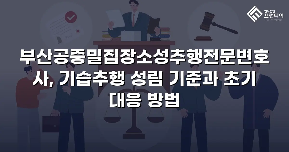 부산공중밀집장소성추행전문변호사, 기습추행 성립 기준과 초기 대응 방법