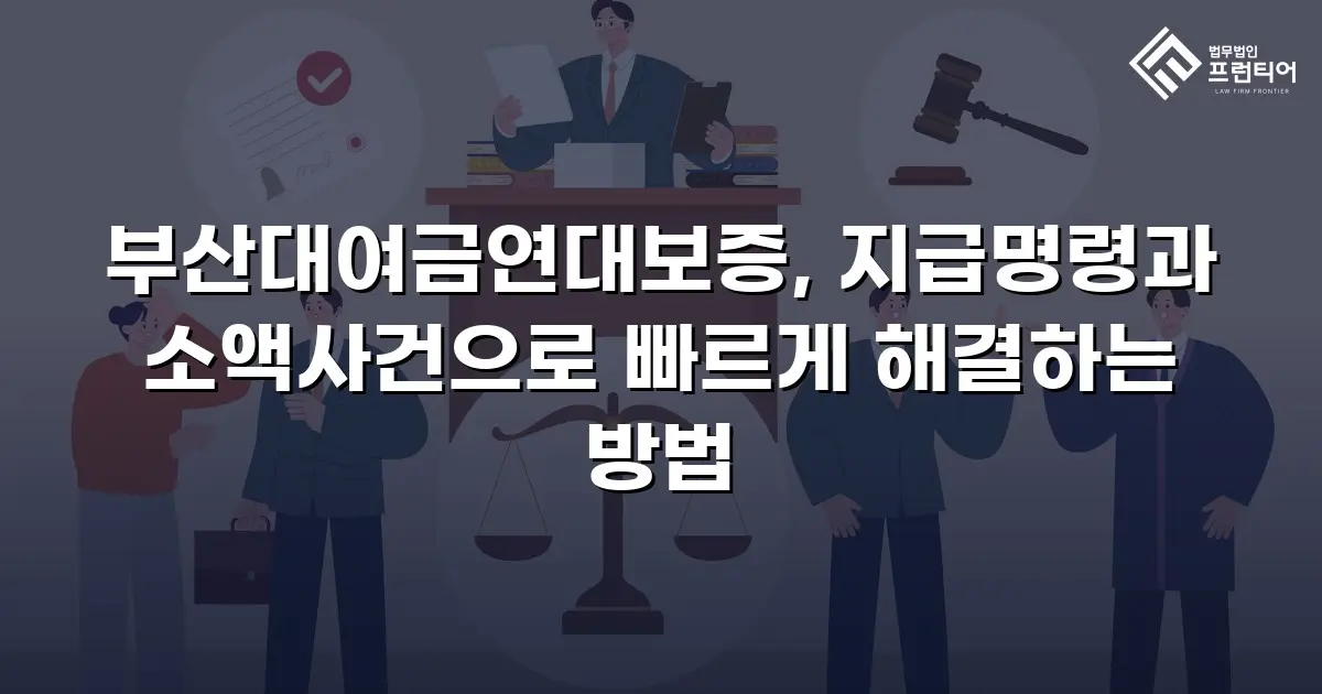 부산대여금연대보증, 지급명령과 소액사건으로 빠르게 해결하는 방법