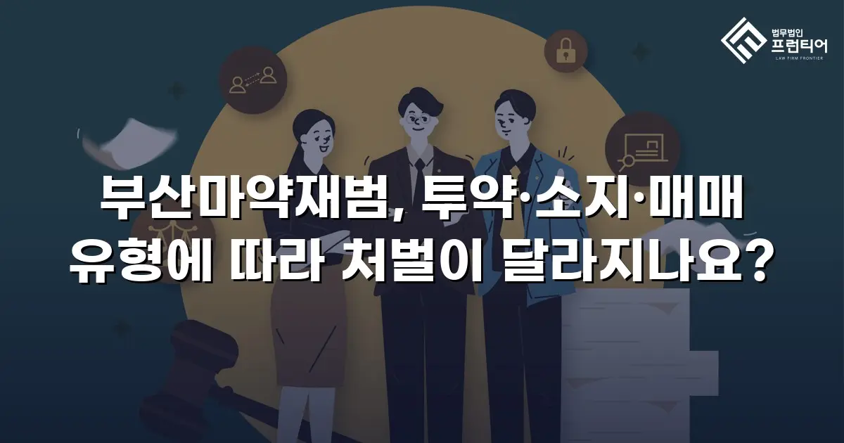부산마약재범, 투약·소지·매매 유형에 따라 처벌이 달라지나요?