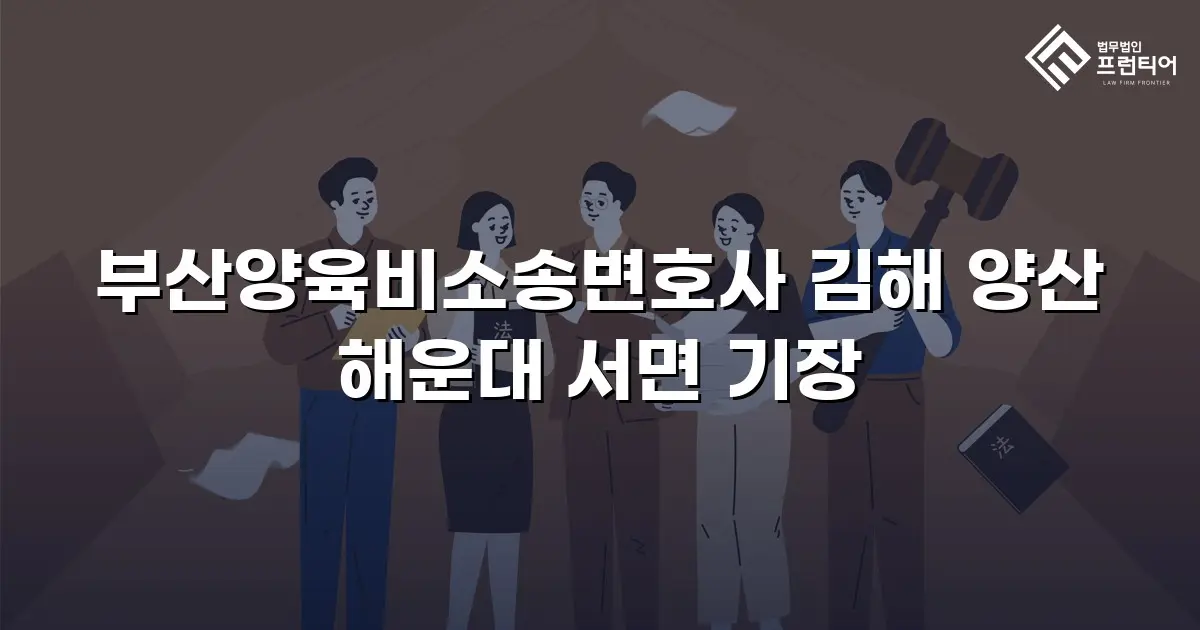 부산양육비소송변호사 김해 양산 해운대 서면 기장